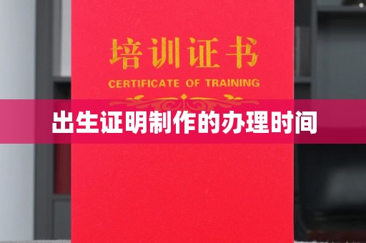 余江出生证明制作的办理时间